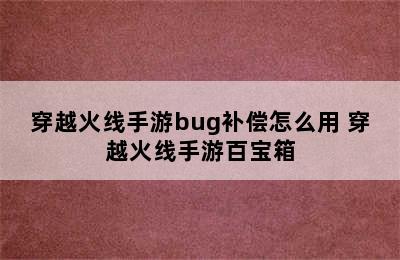 穿越火线手游bug补偿怎么用 穿越火线手游百宝箱